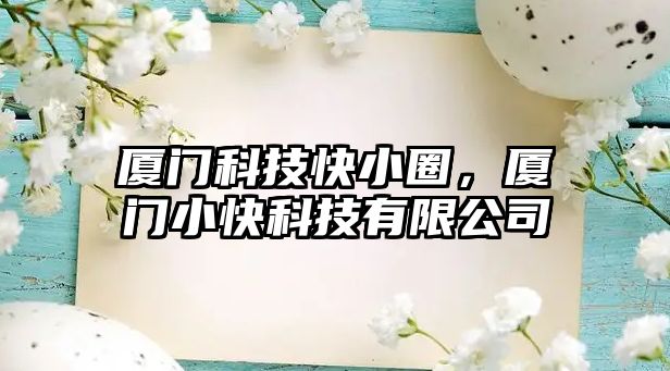 廈門科技快小圈，廈門小快科技有限公司