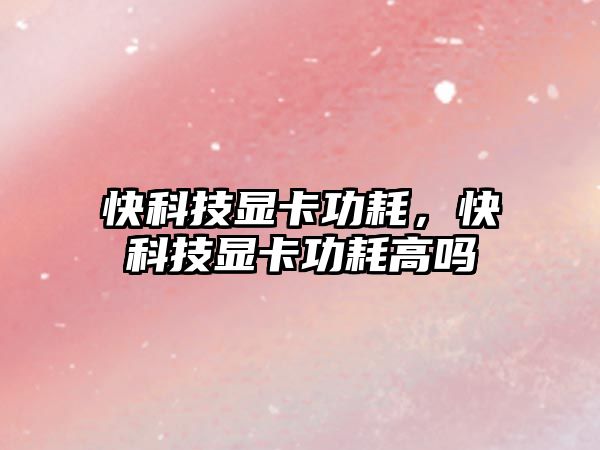 快科技顯卡功耗，快科技顯卡功耗高嗎