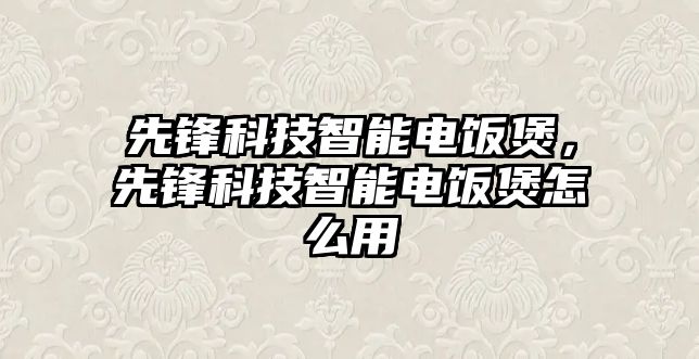 先鋒科技智能電飯煲，先鋒科技智能電飯煲怎么用