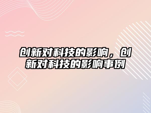 創(chuàng)新對(duì)科技的影響，創(chuàng)新對(duì)科技的影響事例