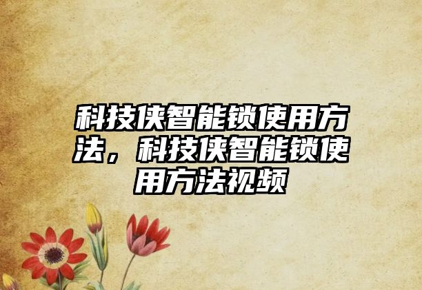 科技俠智能鎖使用方法，科技俠智能鎖使用方法視頻