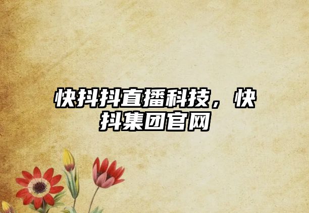 快抖抖直播科技，快抖集團(tuán)官網(wǎng)