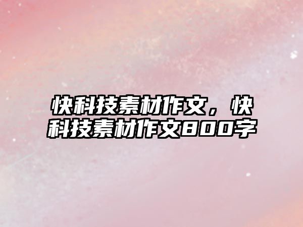 快科技素材作文，快科技素材作文800字