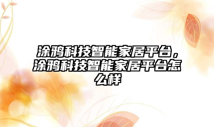 涂鴉科技智能家居平臺，涂鴉科技智能家居平臺怎么樣