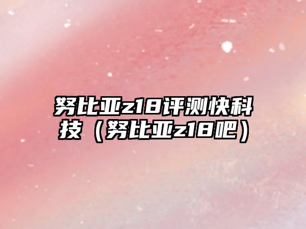 努比亞z18評測快科技（努比亞z18吧）