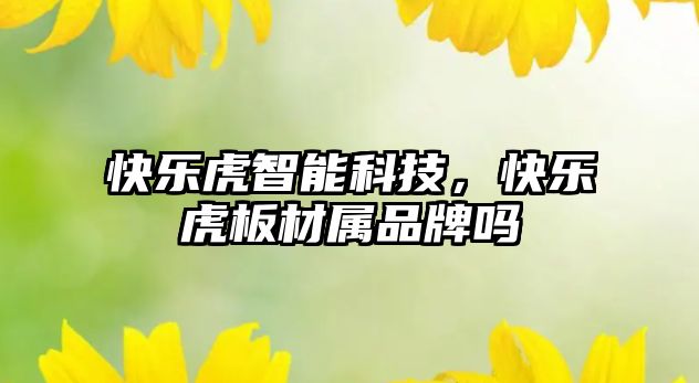 快樂虎智能科技，快樂虎板材屬品牌嗎