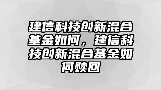 建信科技創(chuàng)新混合基金如何，建信科技創(chuàng)新混合基金如何贖回