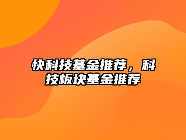 快科技基金推薦，科技板塊基金推薦