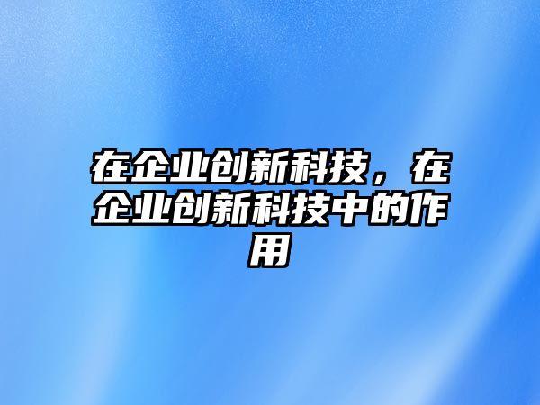 在企業(yè)創(chuàng)新科技，在企業(yè)創(chuàng)新科技中的作用