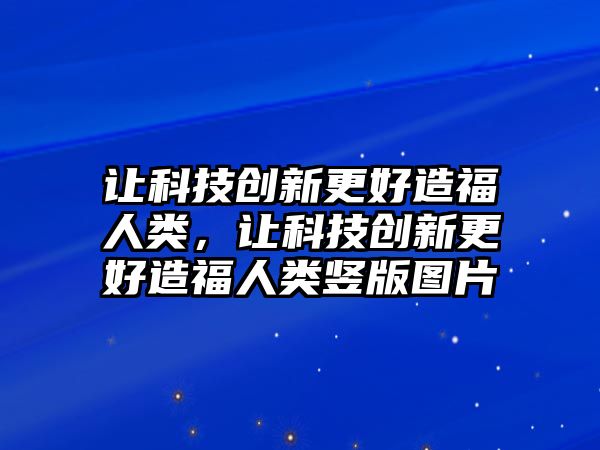 讓科技創(chuàng)新更好造福人類，讓科技創(chuàng)新更好造福人類豎版圖片