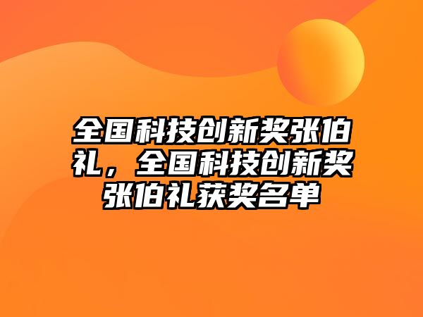 全國(guó)科技創(chuàng)新獎(jiǎng)張伯禮，全國(guó)科技創(chuàng)新獎(jiǎng)張伯禮獲獎(jiǎng)名單