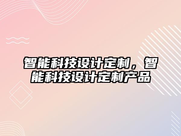 智能科技設計定制，智能科技設計定制產品