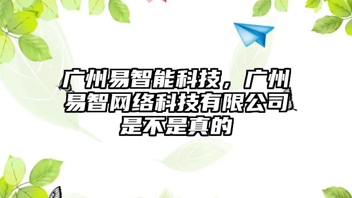 廣州易智能科技，廣州易智網(wǎng)絡(luò)科技有限公司是不是真的