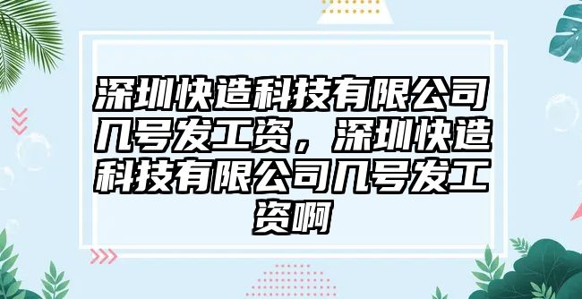 深圳快造科技有限公司幾號發(fā)工資，深圳快造科技有限公司幾號發(fā)工資啊