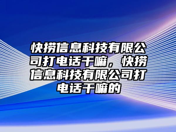 快撈信息科技有限公司打電話干嘛，快撈信息科技有限公司打電話干嘛的