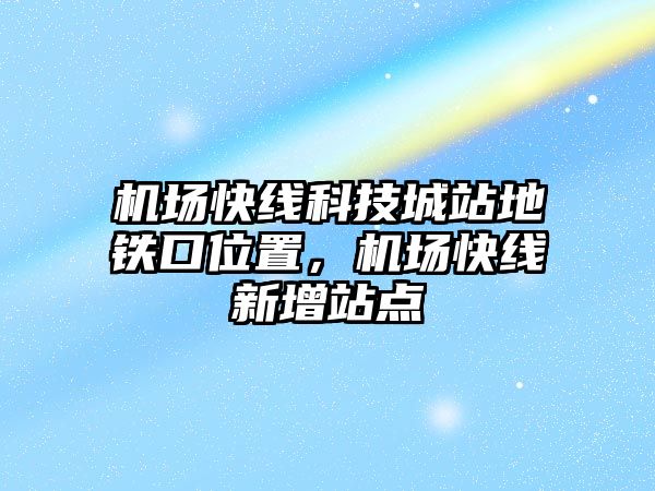 機(jī)場快線科技城站地鐵口位置，機(jī)場快線新增站點(diǎn)