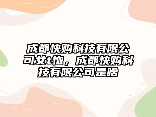 成都快購科技有限公司女t恤，成都快購科技有限公司是啥