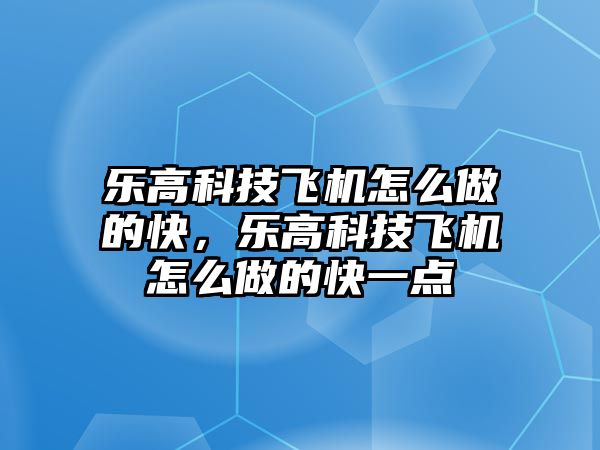 樂高科技飛機怎么做的快，樂高科技飛機怎么做的快一點