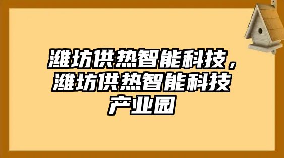 濰坊供熱智能科技，濰坊供熱智能科技產(chǎn)業(yè)園