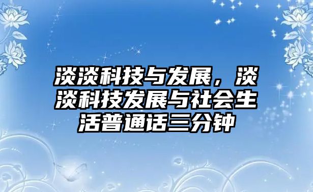 淡淡科技與發(fā)展，淡淡科技發(fā)展與社會(huì)生活普通話三分鐘