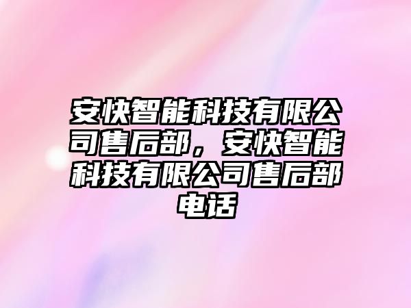 安快智能科技有限公司售后部，安快智能科技有限公司售后部電話