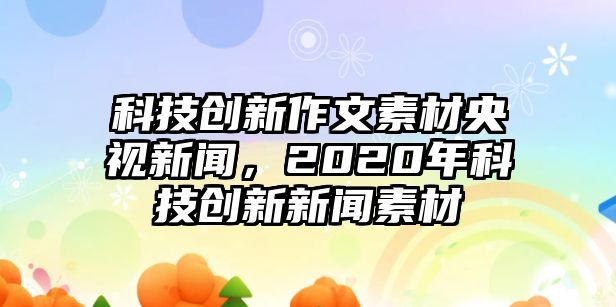 科技創(chuàng)新作文素材央視新聞，2020年科技創(chuàng)新新聞素材