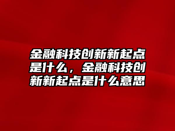 金融科技創(chuàng)新新起點是什么，金融科技創(chuàng)新新起點是什么意思