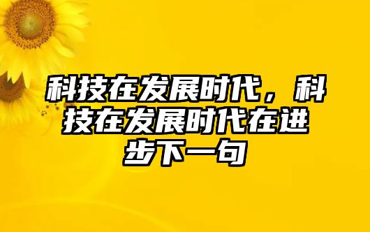 科技在發(fā)展時代，科技在發(fā)展時代在進步下一句