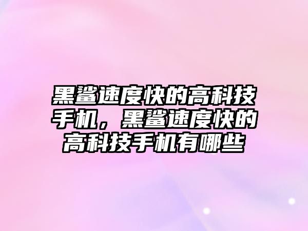 黑鯊速度快的高科技手機，黑鯊速度快的高科技手機有哪些