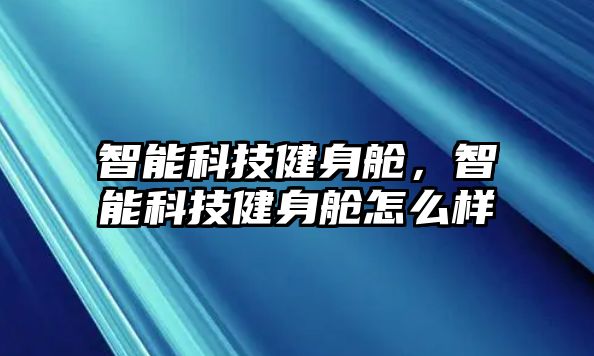 智能科技健身艙，智能科技健身艙怎么樣