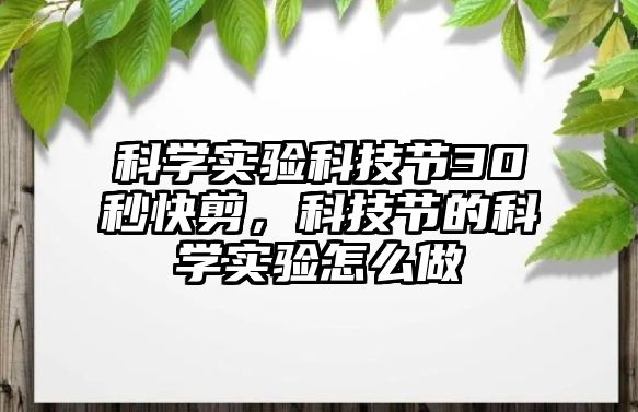 科學實驗科技節(jié)30秒快剪，科技節(jié)的科學實驗怎么做