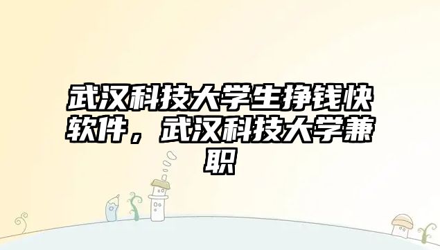 武漢科技大學(xué)生掙錢快軟件，武漢科技大學(xué)兼職