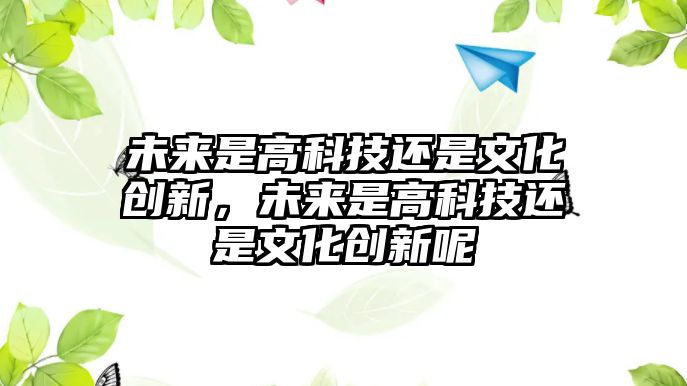 未來是高科技還是文化創(chuàng)新，未來是高科技還是文化創(chuàng)新呢