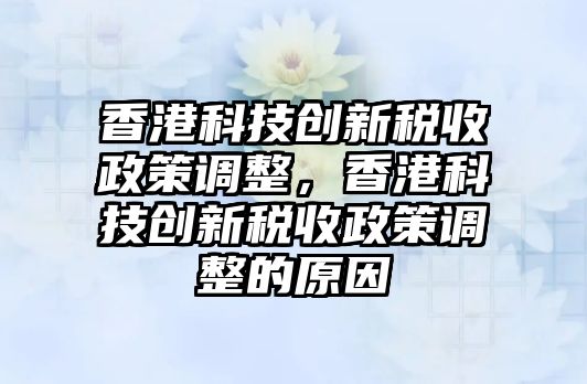 香港科技創(chuàng)新稅收政策調整，香港科技創(chuàng)新稅收政策調整的原因