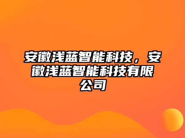 安徽淺藍智能科技，安徽淺藍智能科技有限公司