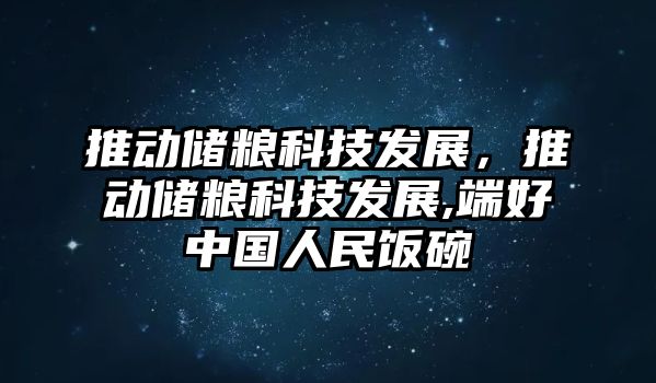 推動儲糧科技發(fā)展，推動儲糧科技發(fā)展,端好中國人民飯碗