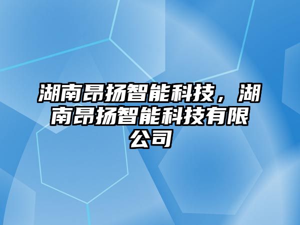 湖南昂揚(yáng)智能科技，湖南昂揚(yáng)智能科技有限公司