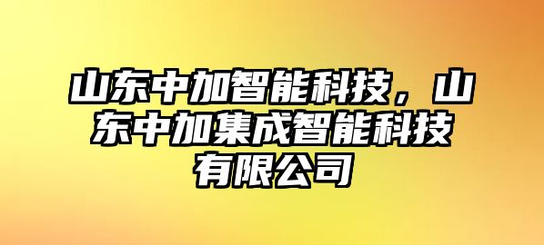 山東中加智能科技，山東中加集成智能科技有限公司