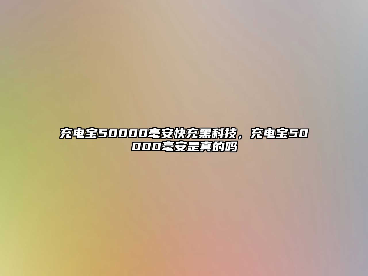 充電寶50000毫安快充黑科技，充電寶50000毫安是真的嗎