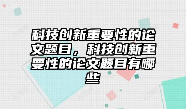 科技創(chuàng)新重要性的論文題目，科技創(chuàng)新重要性的論文題目有哪些