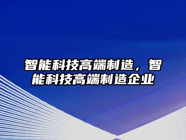 智能科技高端制造，智能科技高端制造企業(yè)