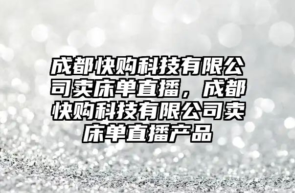 成都快購科技有限公司賣床單直播，成都快購科技有限公司賣床單直播產品