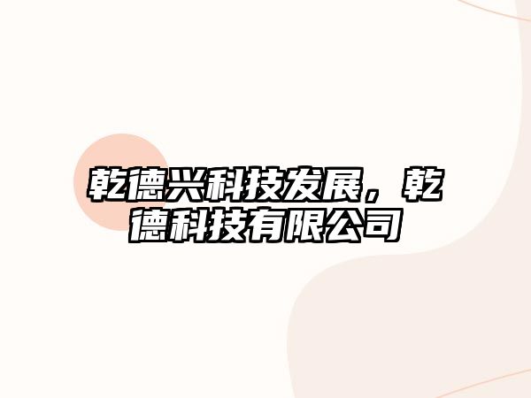 乾德興科技發(fā)展，乾德科技有限公司