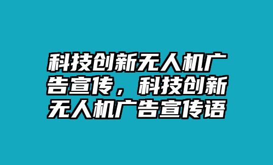 科技創(chuàng)新無(wú)人機(jī)廣告宣傳，科技創(chuàng)新無(wú)人機(jī)廣告宣傳語(yǔ)