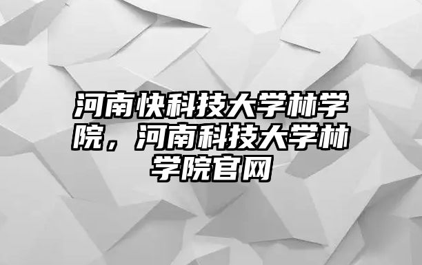 河南快科技大學林學院，河南科技大學林學院官網(wǎng)