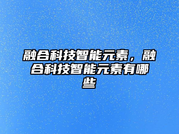 融合科技智能元素，融合科技智能元素有哪些