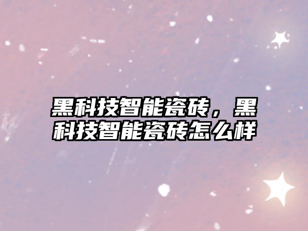 黑科技智能瓷磚，黑科技智能瓷磚怎么樣