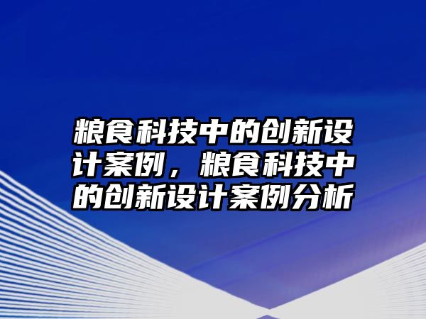 糧食科技中的創(chuàng)新設計案例，糧食科技中的創(chuàng)新設計案例分析