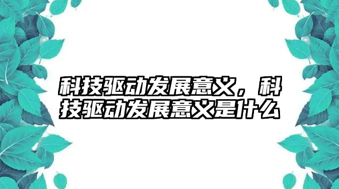 科技驅動發(fā)展意義，科技驅動發(fā)展意義是什么