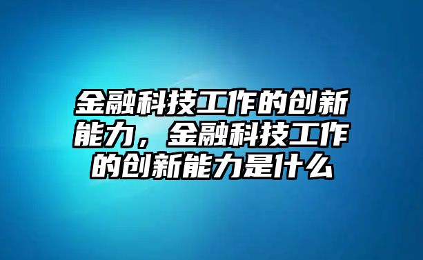 金融科技工作的創(chuàng)新能力，金融科技工作的創(chuàng)新能力是什么